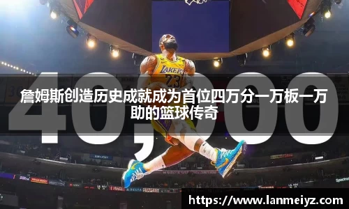 beats365詹姆斯创造历史成就成为首位四万分一万板一万助的篮球传奇