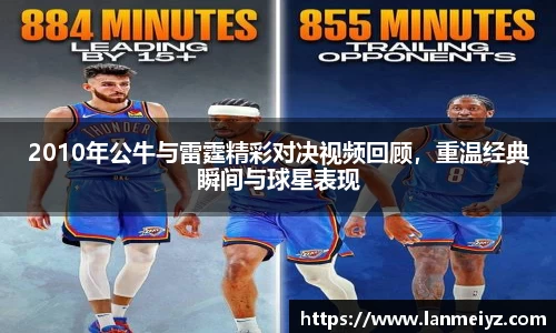 beats3652010年公牛与雷霆精彩对决视频回顾，重温经典瞬间与球星表现