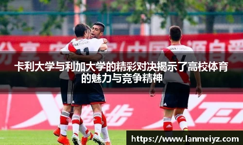 beats365卡利大学与利加大学的精彩对决揭示了高校体育的魅力与竞争精神