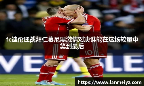 beats365fc迪伦迎战拜仁慕尼黑激情对决谁能在这场较量中笑到最后